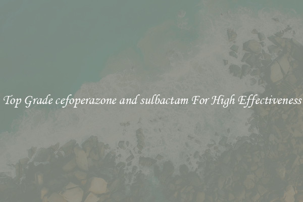 Top Grade cefoperazone and sulbactam For High Effectiveness
