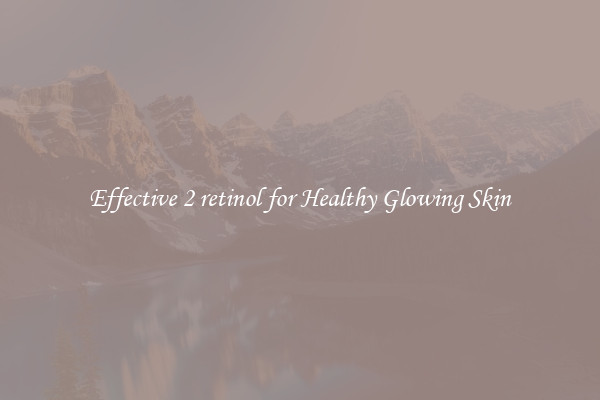 Effective 2 retinol for Healthy Glowing Skin