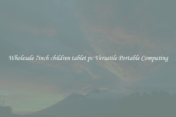 Wholesale 7inch children tablet pc Versatile Portable Computing