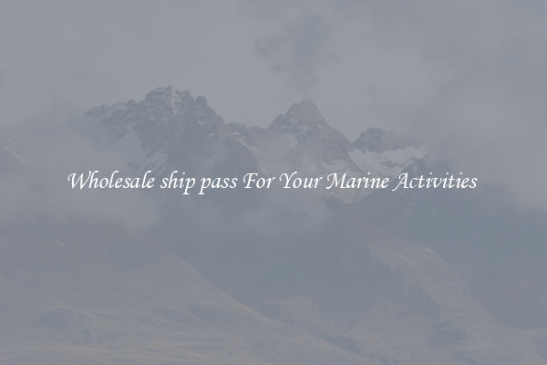 Wholesale ship pass For Your Marine Activities 