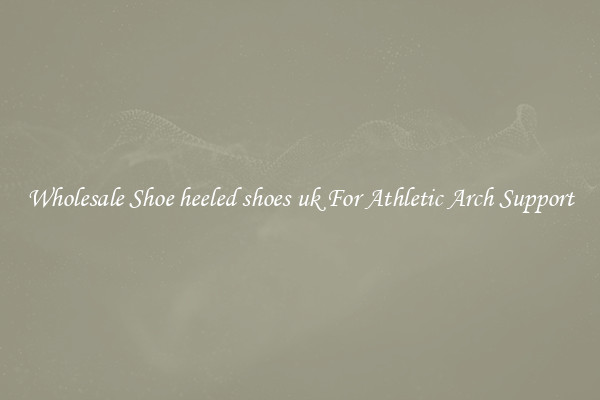 Wholesale Shoe heeled shoes uk For Athletic Arch Support