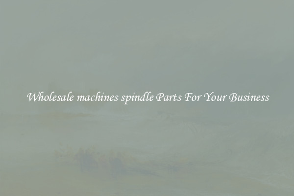 Wholesale machines spindle Parts For Your Business