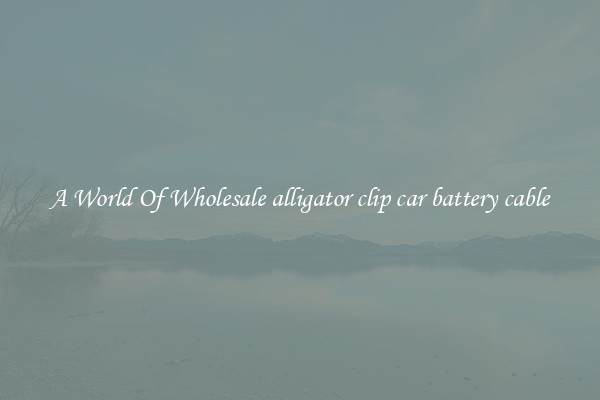 A World Of Wholesale alligator clip car battery cable