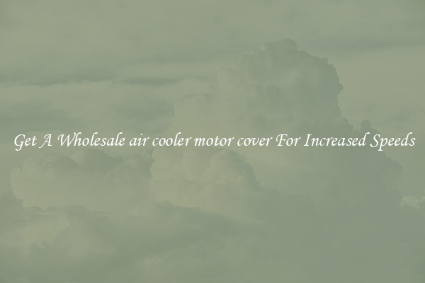 Get A Wholesale air cooler motor cover For Increased Speeds