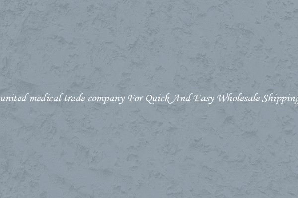 united medical trade company For Quick And Easy Wholesale Shipping