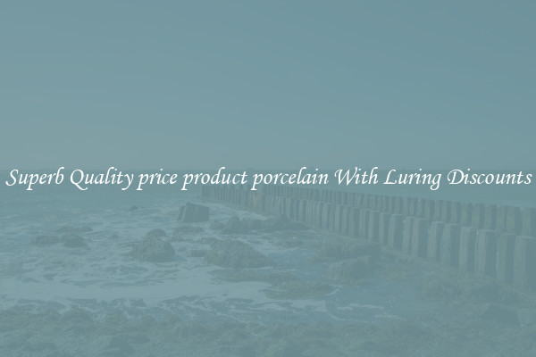 Superb Quality price product porcelain With Luring Discounts