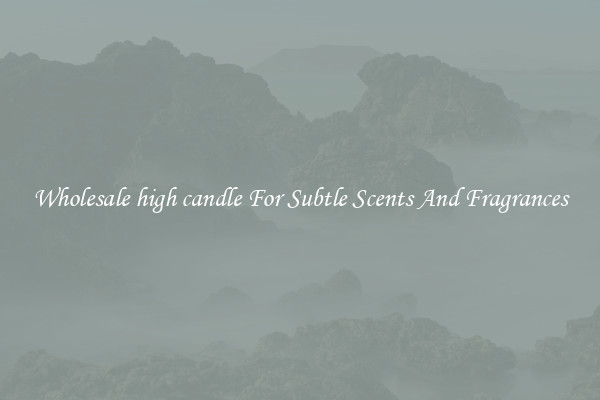 Wholesale high candle For Subtle Scents And Fragrances