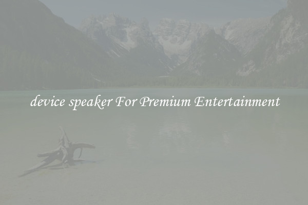 device speaker For Premium Entertainment