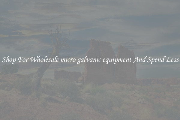 Shop For Wholesale micro galvanic equipment And Spend Less