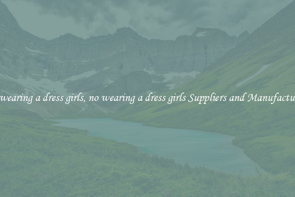 no wearing a dress girls, no wearing a dress girls Suppliers and Manufacturers