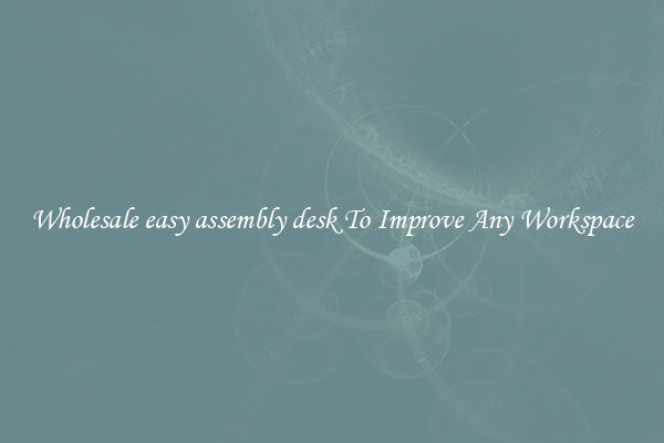 Wholesale easy assembly desk To Improve Any Workspace