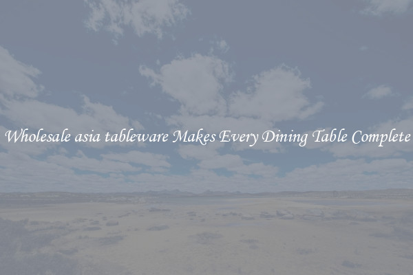 Wholesale asia tableware Makes Every Dining Table Complete