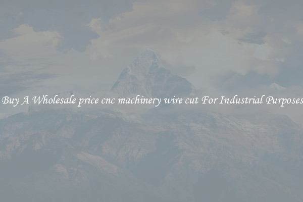 Buy A Wholesale price cnc machinery wire cut For Industrial Purposes