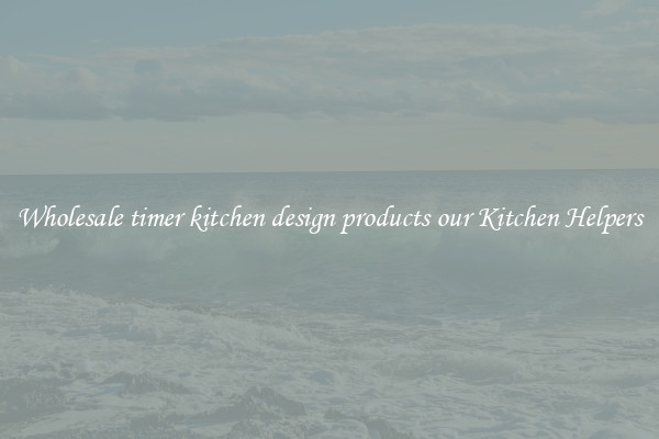Wholesale timer kitchen design products our Kitchen Helpers