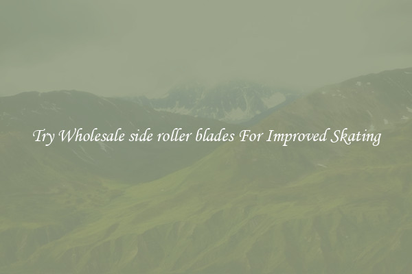 Try Wholesale side roller blades For Improved Skating