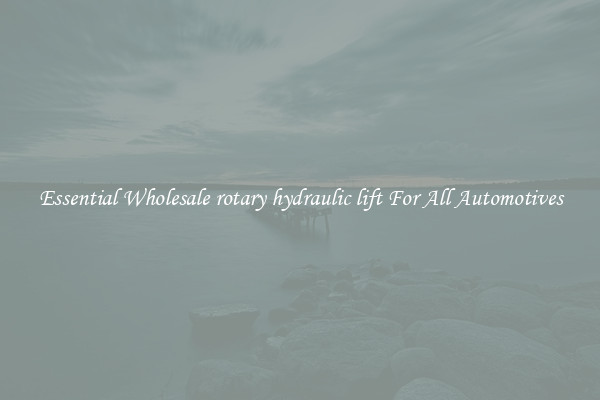 Essential Wholesale rotary hydraulic lift For All Automotives