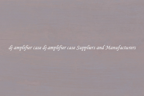 dj amplifier case dj amplifier case Suppliers and Manufacturers