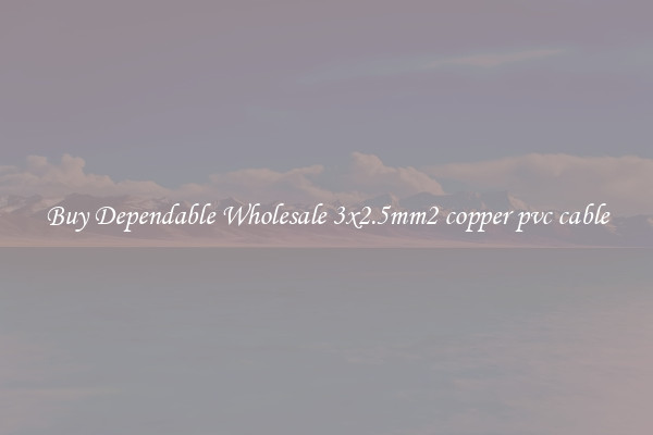 Buy Dependable Wholesale 3x2.5mm2 copper pvc cable