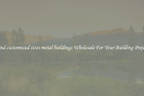 Find customized sizes metal buildings Wholesale For Your Building Project