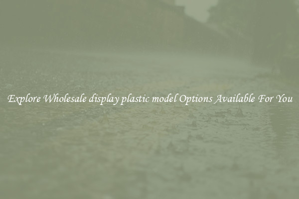 Explore Wholesale display plastic model Options Available For You