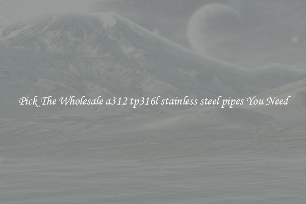 Pick The Wholesale a312 tp316l stainless steel pipes You Need