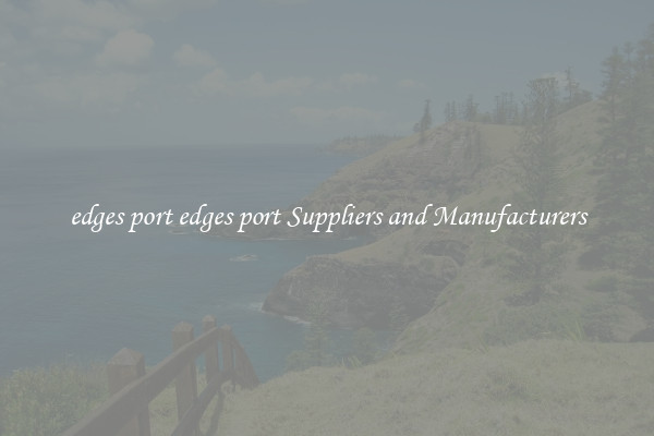 edges port edges port Suppliers and Manufacturers