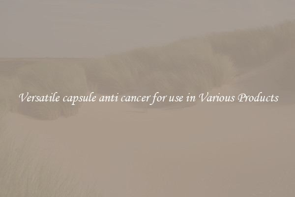Versatile capsule anti cancer for use in Various Products