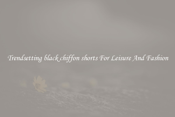 Trendsetting black chiffon shorts For Leisure And Fashion