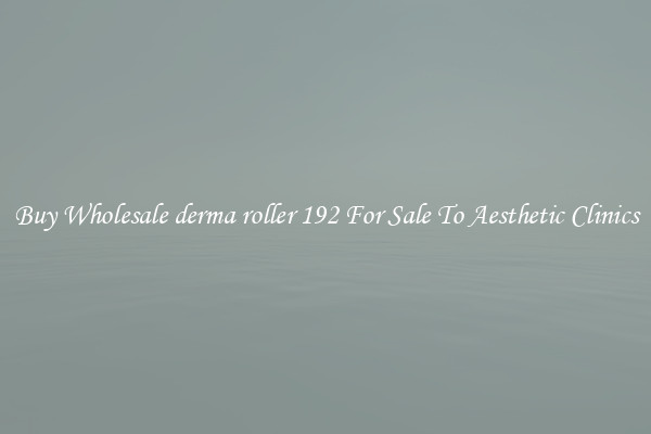 Buy Wholesale derma roller 192 For Sale To Aesthetic Clinics