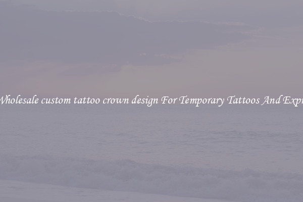 Buy Wholesale custom tattoo crown design For Temporary Tattoos And Expression