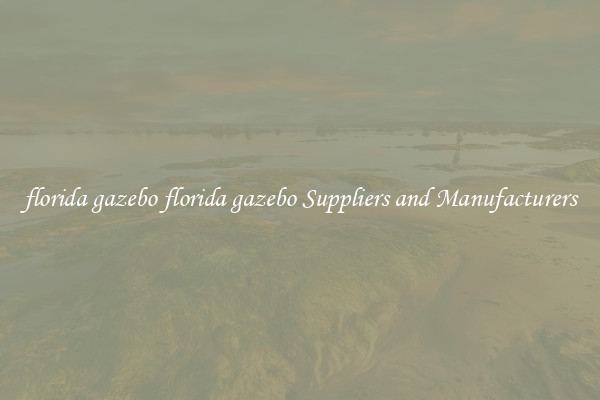 florida gazebo florida gazebo Suppliers and Manufacturers